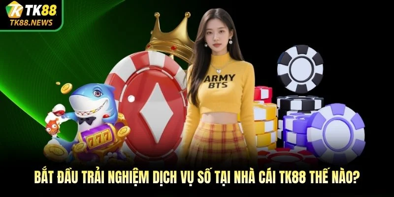 Bắt đầu trải nghiệm dịch vụ số tại nhà cái TK88 thế nào?