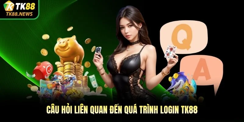 Câu hỏi liên quan đến quá trình login TK88