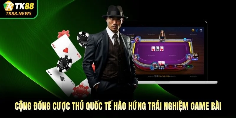 Cộng đồng cược thủ quốc tế hào hứng trải nghiệm game bài