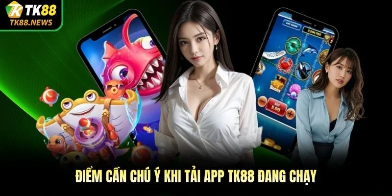 Điểm cần chú ý khi tải app TK88 đang chạy