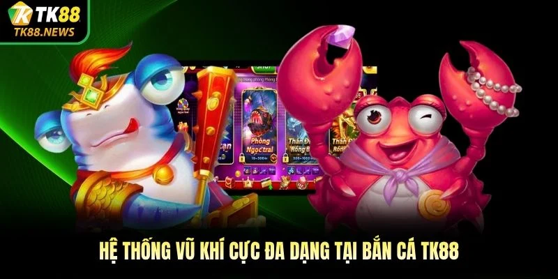 Hệ thống vũ khí cực đa dạng tại bắn cá TK88