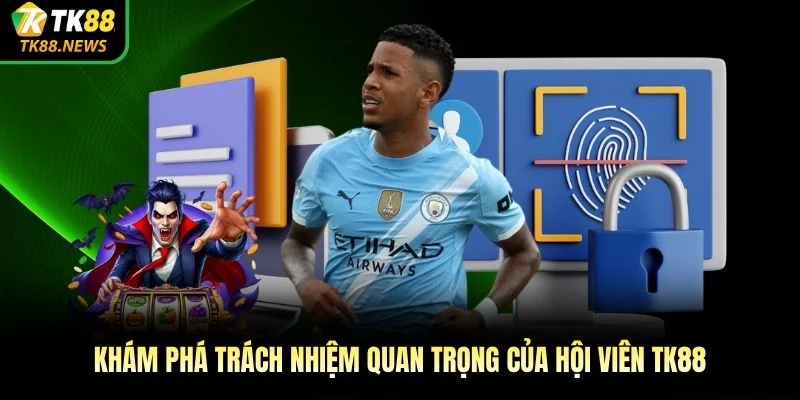 Khám phá trách nhiệm quan trọng của hội viên TK88