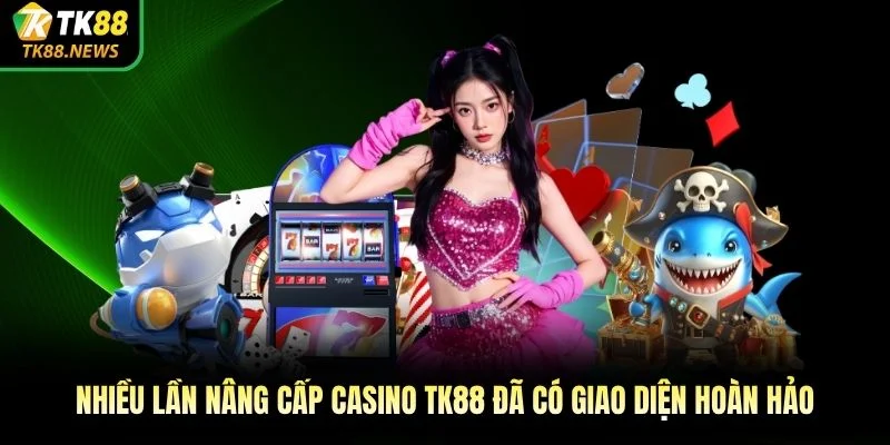 Nhiều lần nâng cấp Casino TK88 đã có giao diện hoàn hảo