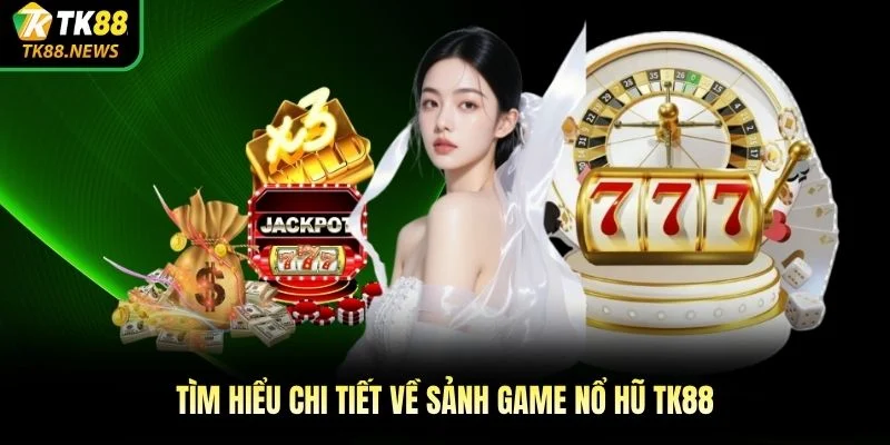Tìm hiểu chi tiết về sảnh game nổ hũ TK88