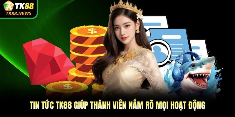 Tin tức TK88 giúp thành viên nắm rõ mọi hoạt động